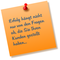 Erfolg h�ngt nicht nur von den Fragen ab, die Sie Ihren Kunden gestellt haben...